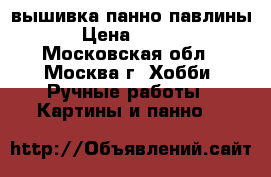 вышивка панно павлины  › Цена ­ 6 000 - Московская обл., Москва г. Хобби. Ручные работы » Картины и панно   